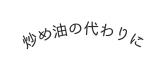 炒め油の代わりに